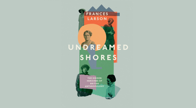 Undreamed Shores: The Hidden Heroines of British Anthropology