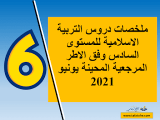 ملخصات دروس التربية الاسلامية للمستوى السادس وفق الاطر المرجعية المحينة يونيو 2021