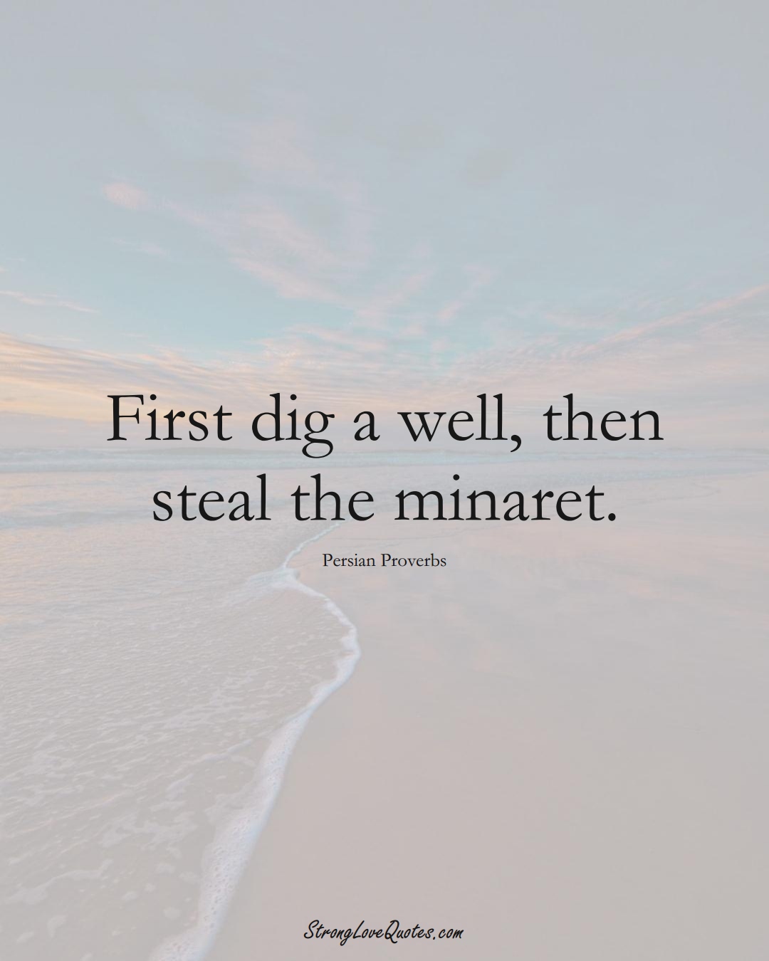 First dig a well, then steal the minaret. (Persian Sayings);  #aVarietyofCulturesSayings
