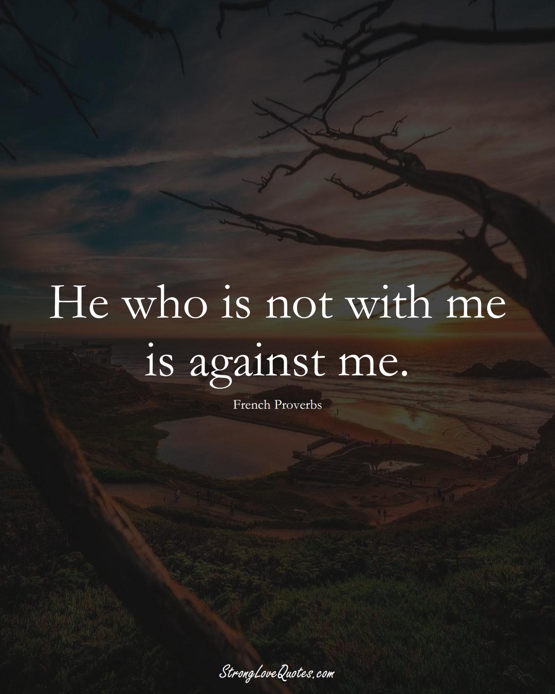He who is not with me is against me. (French Sayings);  #EuropeanSayings