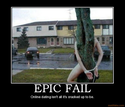 http://1.bp.blogspot.com/-o0NM_O3Td74/UMC-8xvKLdI/AAAAAAAACgE/Pt533V5iIZ0/s400/1068-epic-fail-epic-fail-online-dating-demotivational-poster-1244871462.jpg