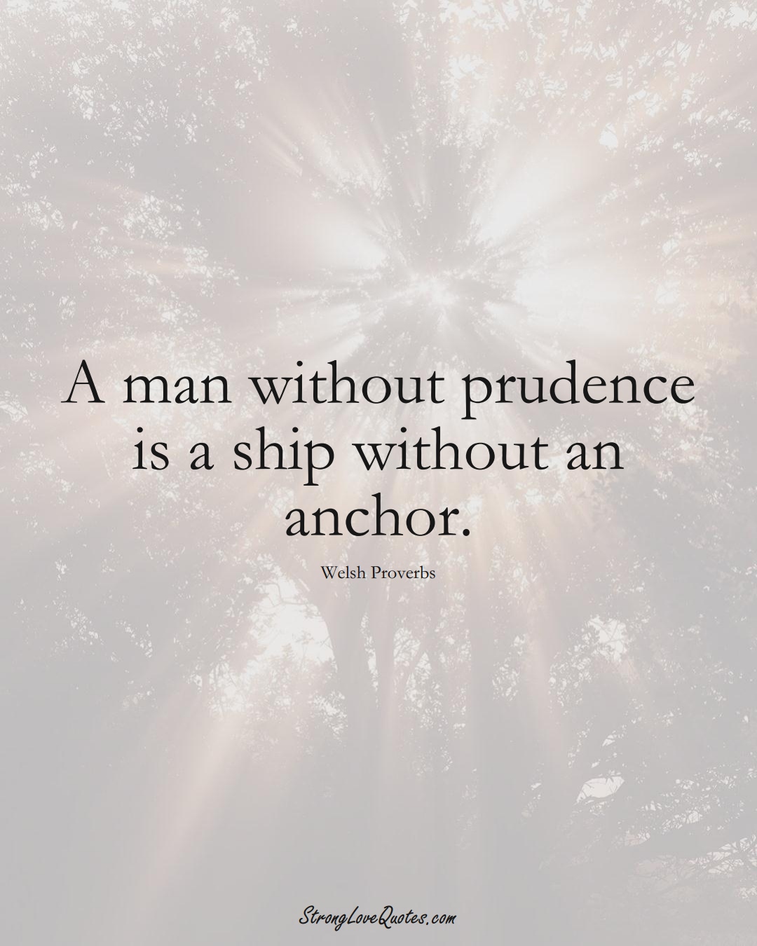 A man without prudence is a ship without an anchor. (Welsh Sayings);  #EuropeanSayings