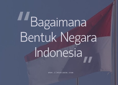 Bagaimana Bentuk Negara Indonesia Bagaimana Bentuk Negara Indonesia