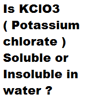 Is KClO3 ( Potassium chlorate ) Soluble or Insoluble in water ? Is KClO3 ( Potassium chlorate ) Soluble or Insoluble in water ?