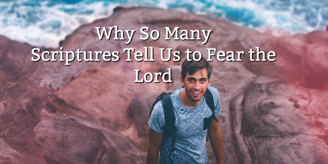 Why so many Scriptures Tell Us to Fear the Lord