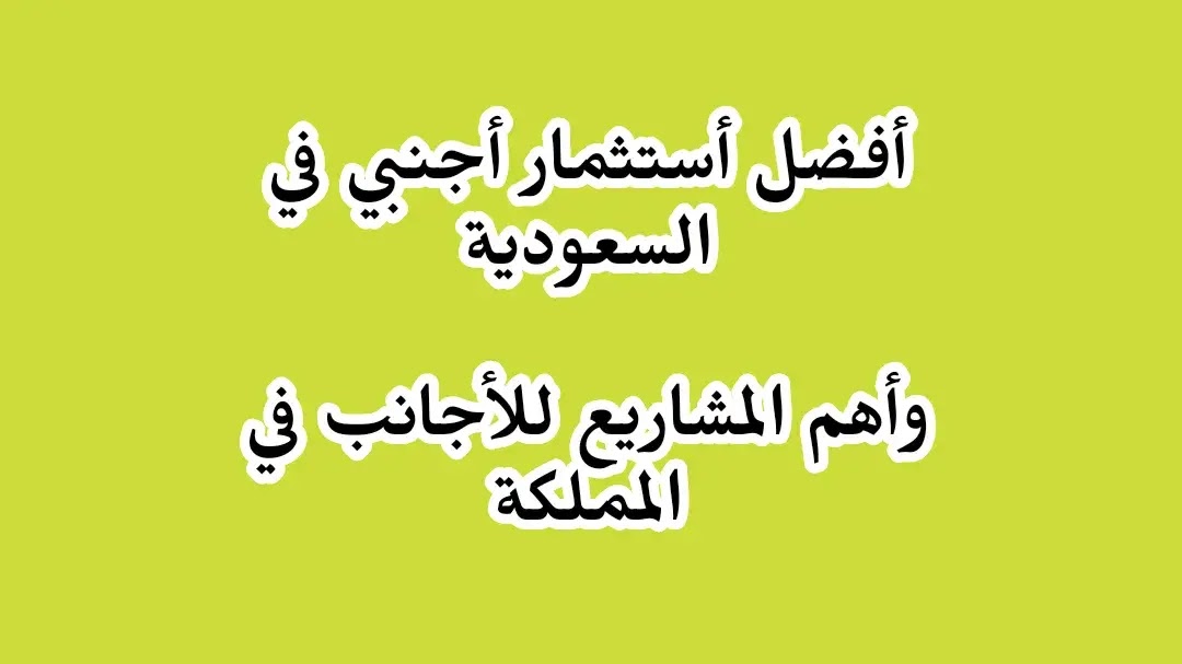 أفضل استثمار أجنبي في السعودية 2021 (7 مشاريع للأجانب في KSA) أفضل استثمار أجنبي في السعودية 2021 (7 مشاريع للأجانب في KSA)