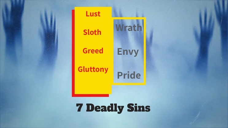 1) Lust  2) Sloth  3) Greed  4) Gluttony  5) Wrath  6) Envy   7) Pride are the seven deadly sins