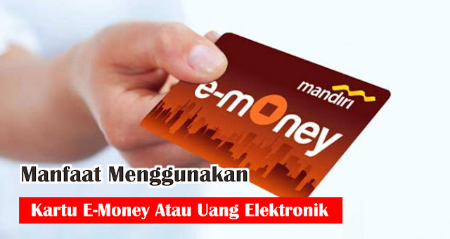 Manfaat Menggunakan Kartu E-Money Atau Uang Elektronik 