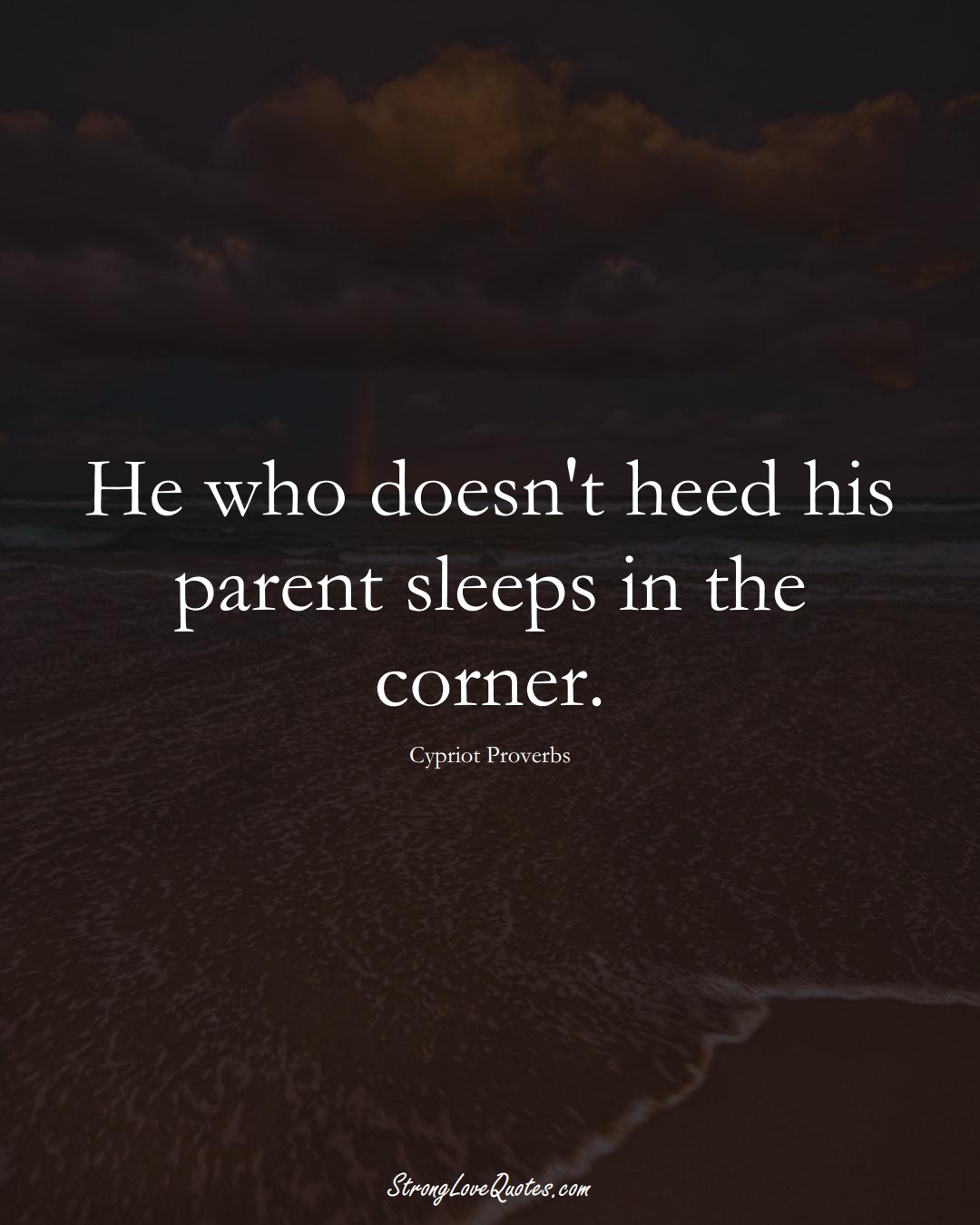 He who doesn't heed his parent sleeps in the corner. (Cypriot Sayings);  #MiddleEasternSayings