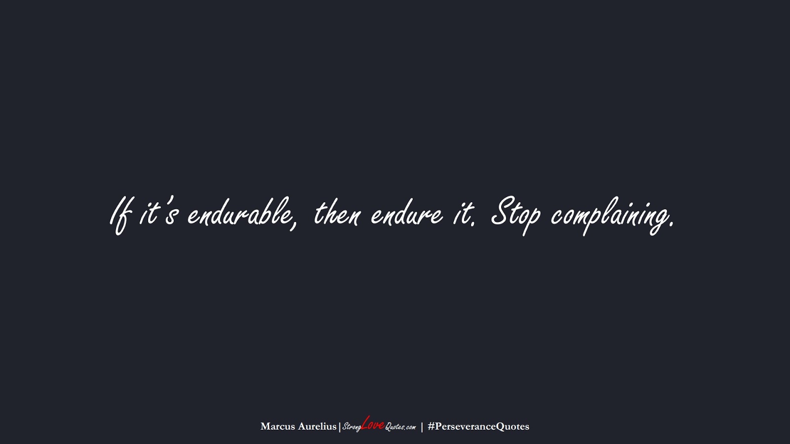If it’s endurable, then endure it. Stop complaining. (Marcus Aurelius);  #PerseveranceQuotes