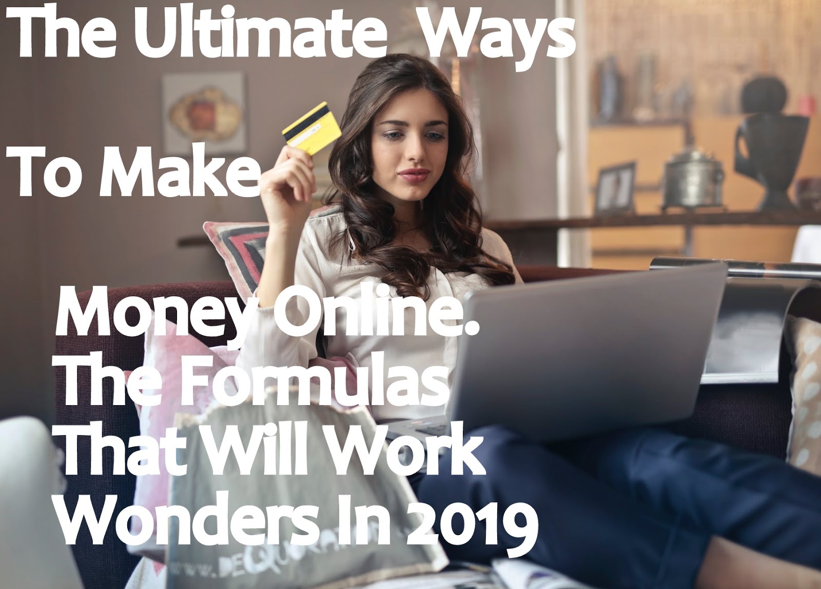 The Ultimate Ways To Make Money Online. The Formulas That Will Work Wonders In 2019 The Ultimate Ways To Make Money Online. The Formulas That Will Work Wonders In 2019