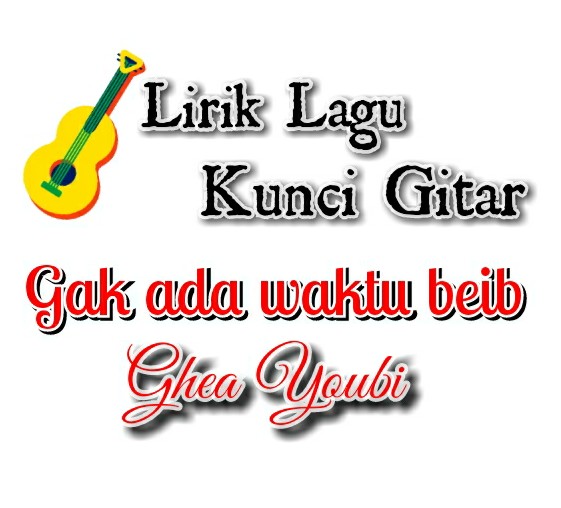 Lirik &amp; Kunci gitar Gak Ada Waktu Beib Ghea Youbi Kemz