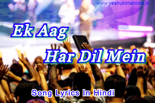 Ek Aag Har Dil Mein Song Lyrics, एक आग हर दिल में, jesus hindi worship song Ek Aag Har Dil Mein Song Lyrics, एक आग हर दिल में, jesus hindi worship song