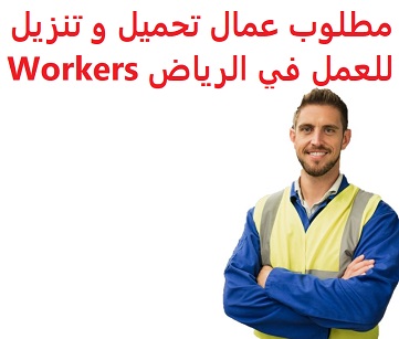 وظائف شاغرة في السعودية وظائف السعودية مطلوب عمال تحميل و تنزيل للعمل في الرياض Workers