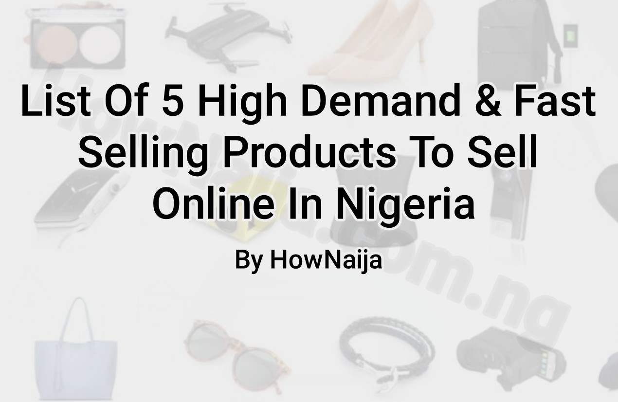 List Of 5 High Demand & Fast Selling Products To Sell Online In Nigeria