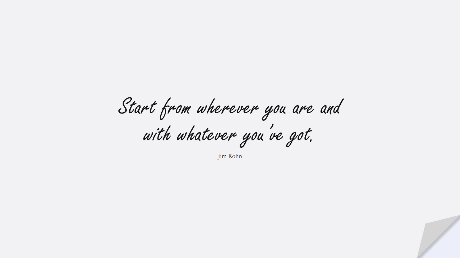 Start from wherever you are and with whatever you’ve got. (Jim Rohn);  #EncouragingQuotes