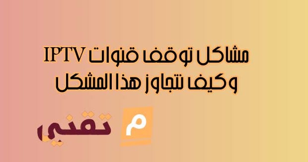 تعرف على مشاكل توقف قنوات Iptv وكيف نتجاوز هذا المشكل