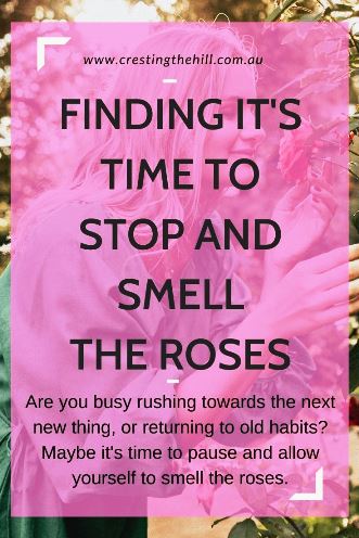 Are you busy rushing towards the next new thing, or returning to old habits? Maybe it's time to pause and allow yourself to smell the roses.