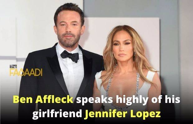 Ben Affleck speaks highly of his girlfriend Jennifer Lopez