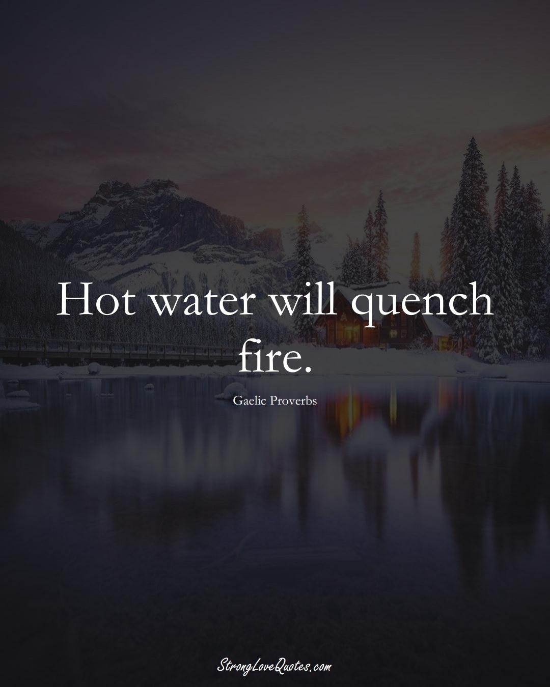 Hot water will quench fire. (Gaelic Sayings);  #aVarietyofCulturesSayings