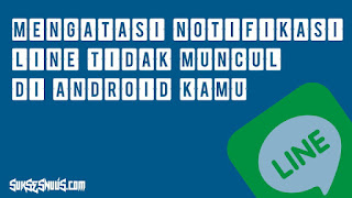 Mengatasi Notifikasi LINE Tidak Muncul di Smartphone Android Mengatasi Notifikasi LINE Tidak Muncul