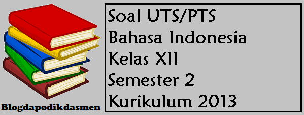Soal UTS/PTS Bahasa Indonesia Kelas XII Semester 2 Kurikulum 2013