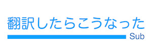 翻訳したらこうなった Sub