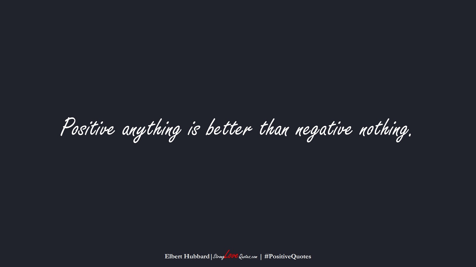 Positive anything is better than negative nothing. (Elbert Hubbard);  #PositiveQuotes