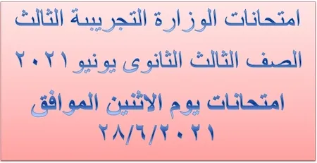 امتحانات الوزارة التجريبىة الثالث الصف الثالث الثانوى يونيو2021 امتحانات يوم الاثنين الموافق 2021/6/28