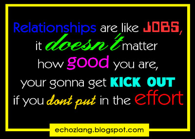 relationships are like jobs, it doesn't matter how good you are, your gonna get kick out if you don't put in the effort