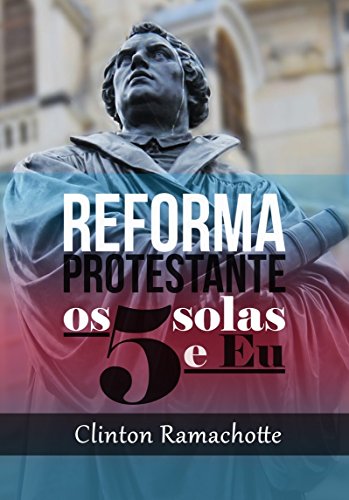 Os cinco solas e eu: Reforma Protestante - Clinton Ramachotte Os cinco solas e eu: Reforma Protestante - Clinton Ramachotte