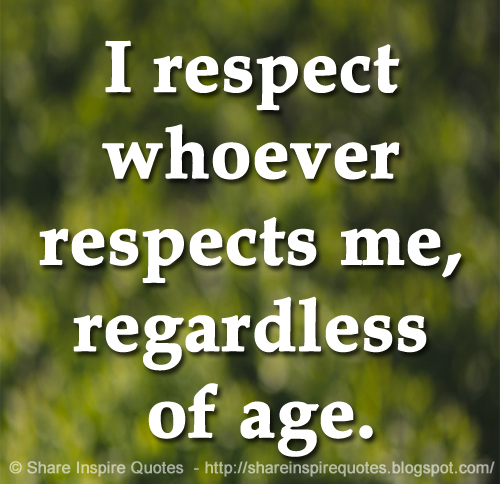 I respect whoever respects me, regardless of age. - quotes