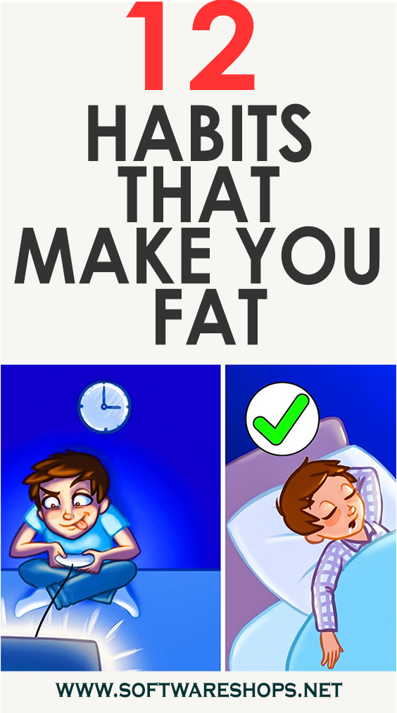 12 HABITS THAT MAKE YOU FAT