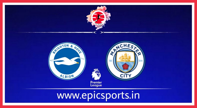 Brighton vs Man City ; Match Preview, Lineup & Updates
