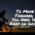 To Move Forward, You Need to Keep on Going