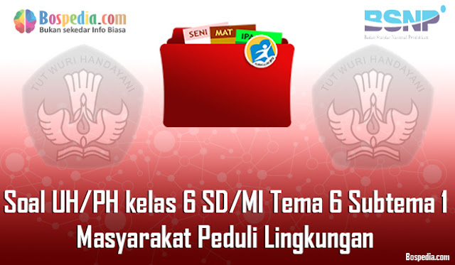 Contoh Soal UH / PH untuk kelas 6 SD/MI Tema 6 Subtema 1 Masyarakat Peduli Lingkungan