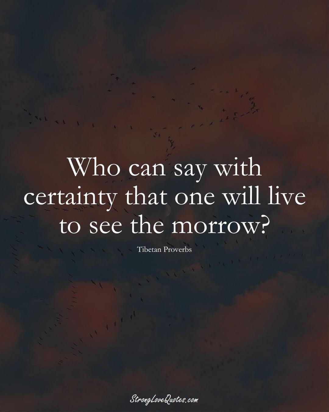 Who can say with certainty that one will live to see the morrow? (Tibetan Sayings);  #aVarietyofCulturesSayings