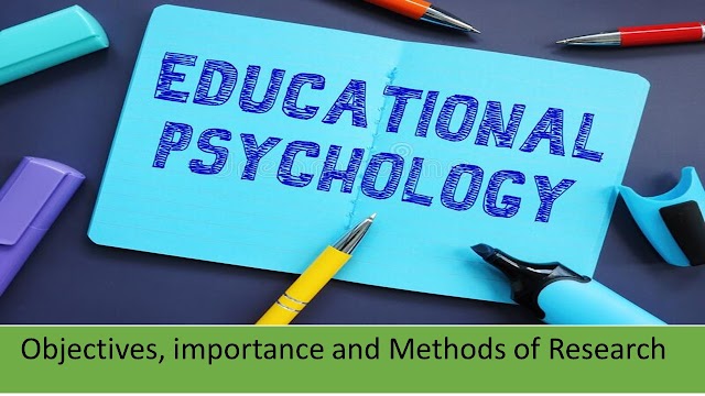 Educational Psychology, Objectives, importance and Methods of Research