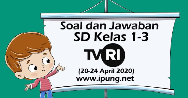 Soal Dan Kunci Jawaban Pembelajaran Tvri Untuk Sd Kelas 1 3 Minggu Kedua 20 24 April 2020 Ipung Net