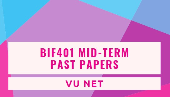 BIF401 Mid Term Past Papers by Moaaz