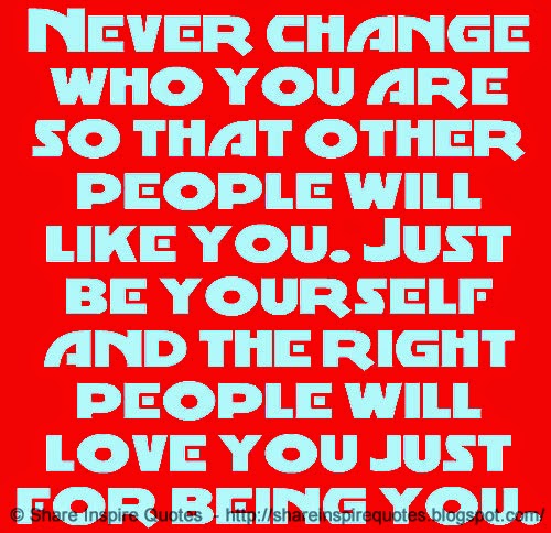 Never change who you are so that other people will like you. Just be ...