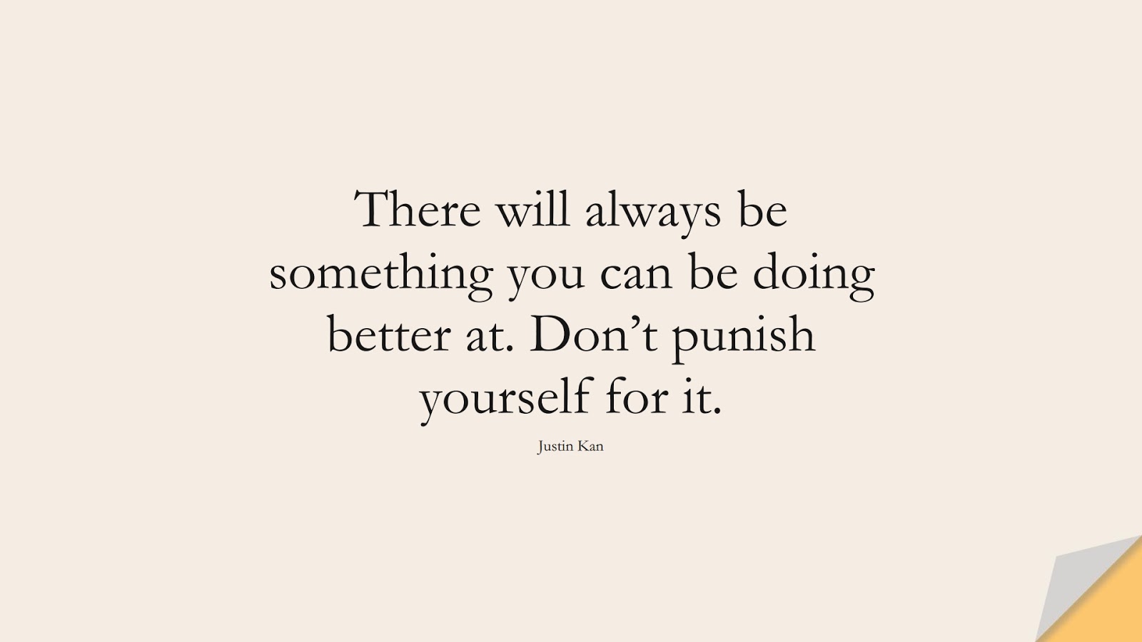 There will always be something you can be doing better at. Don’t punish yourself for it. (Justin Kan);  #LoveYourselfQuotes