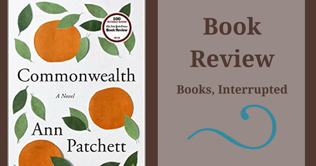 Books, Interrupted Review Commonwealth by Ann Patchett Books, Interrupted Review Commonwealth by Ann Patchett