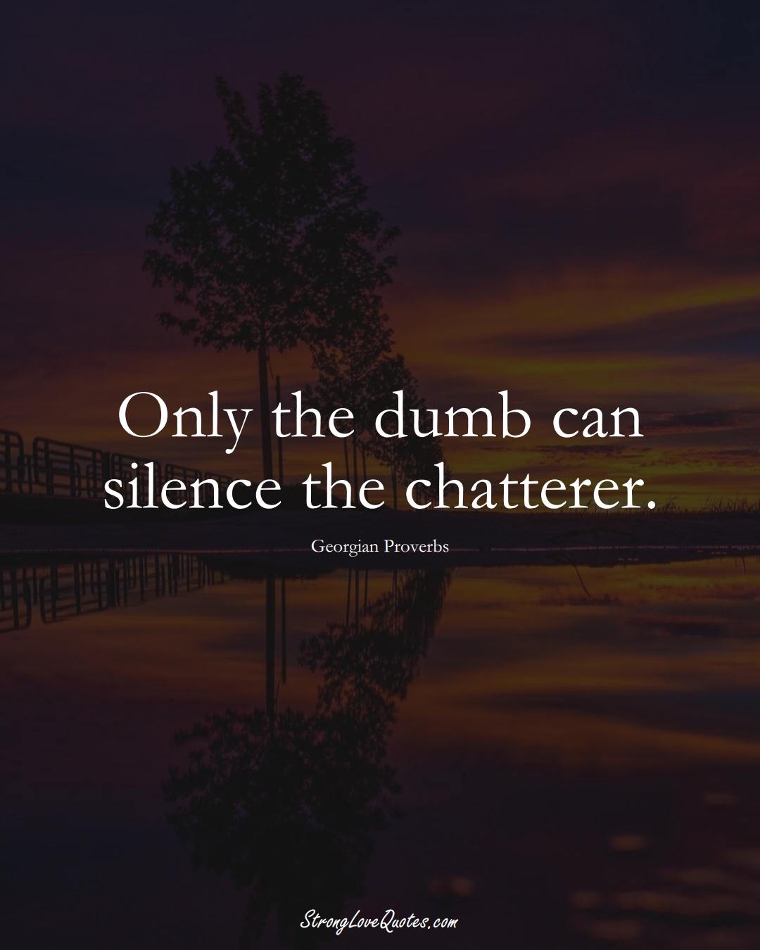 Only the dumb can silence the chatterer. (Georgian Sayings);  #EuropeanSayings