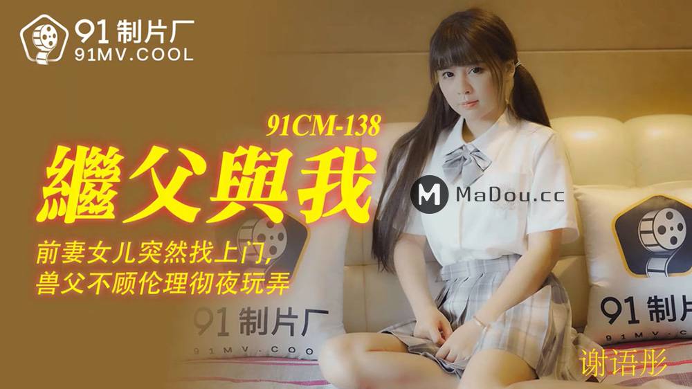谢语彤.91CM-138.继父与我.前妻女儿突然找上门.兽父不顾伦理彻夜玩弄.果冻传媒91制片厂91AV独家原创
