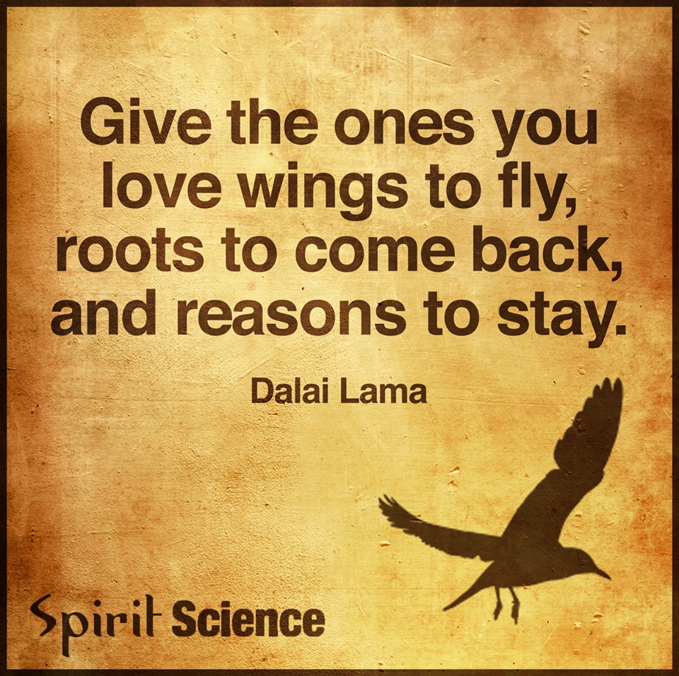 Give the ones you love wings to fly, roots to come back, and reasons to