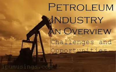 Petroleum Industry: An Overview - What are its new challenges and opportunities? (#ipumusings)(#petroleum)(#chemistry)