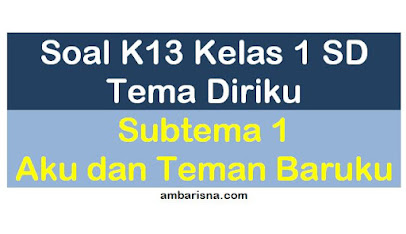 Soal K13 Kelas 1 SD Tema Diriku Subtema 1 Aku dan Teman Baruku beserta Kunci Jawabannya.