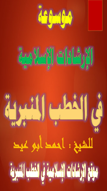 موسوعة الإرشادات الإسلامية في الخطب المنبرية للشيخ أحمد أبو عيد -(شارك الموسوعة ولك الأجر من الله)