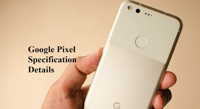 Below is the Google Pixel specification details Below is the Google Pixel specification details